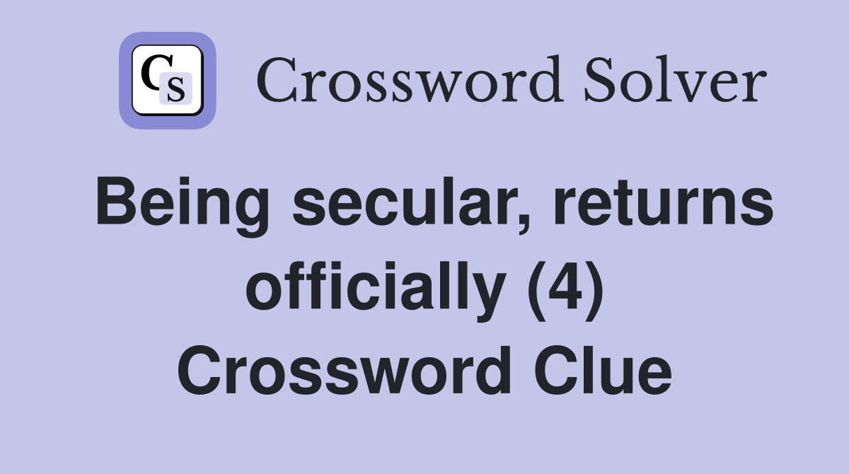 Being secular, returns officially (4) Crossword Clue