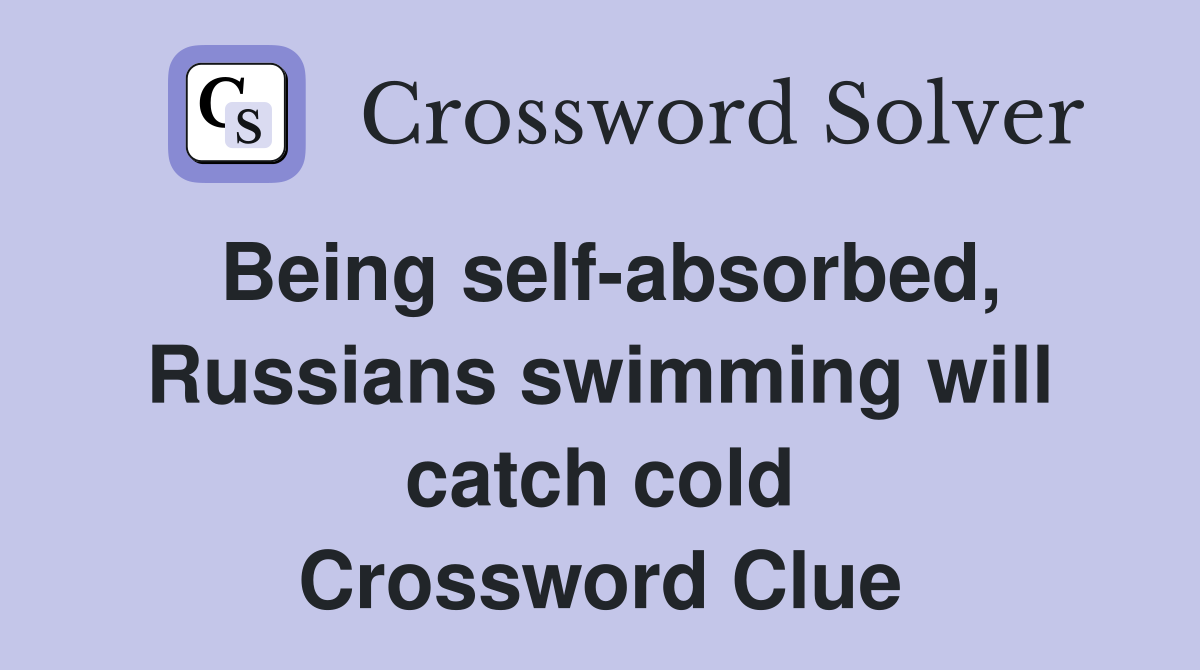 Being self-absorbed, Russians swimming will catch cold Crossword Clue