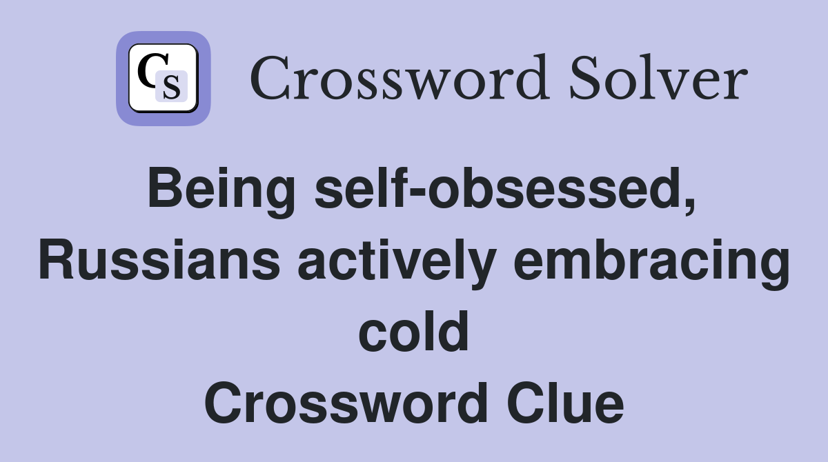 Being self-obsessed, Russians actively embracing cold Crossword Clue