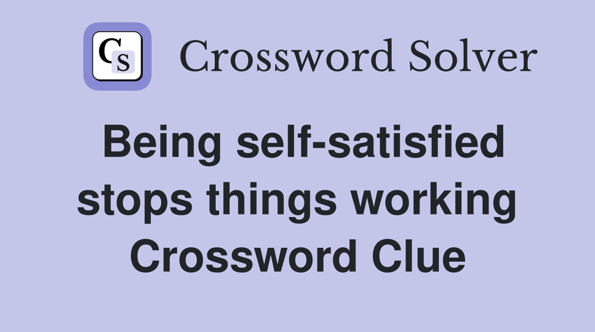 Being self-satisfied stops things working Crossword Clue