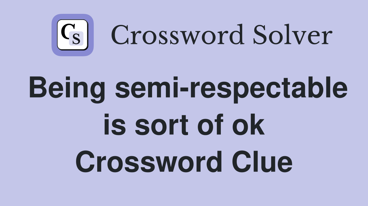 Being semi-respectable is sort of ok Crossword Clue