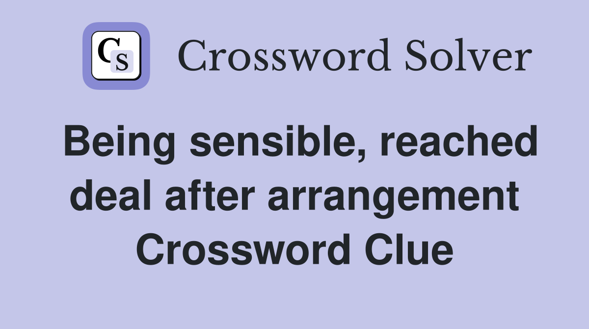 Being sensible, reached deal after arrangement Crossword Clue