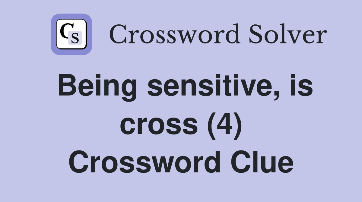 Being sensitive, is cross (4) Crossword Clue