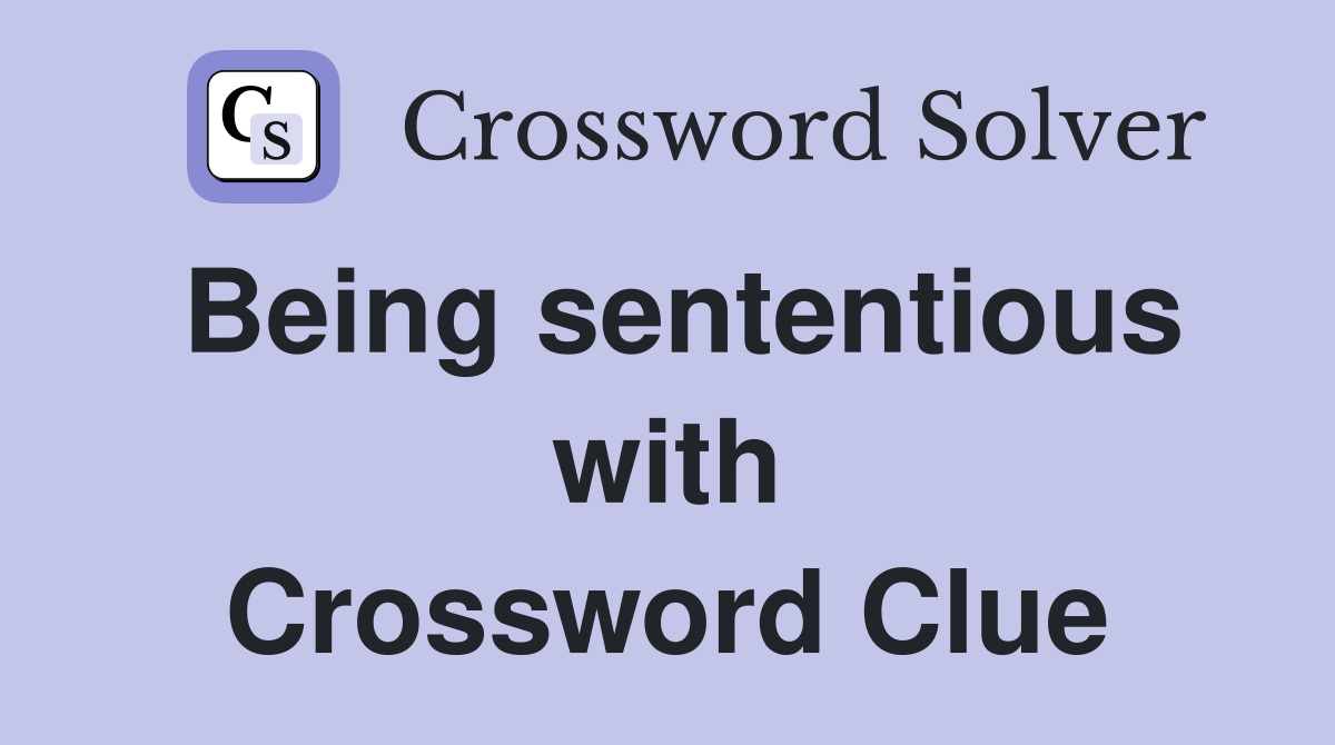 Being sententious with Crossword Clue
