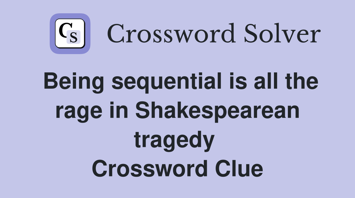 Being sequential is all the rage in Shakespearean tragedy  Crossword Clue