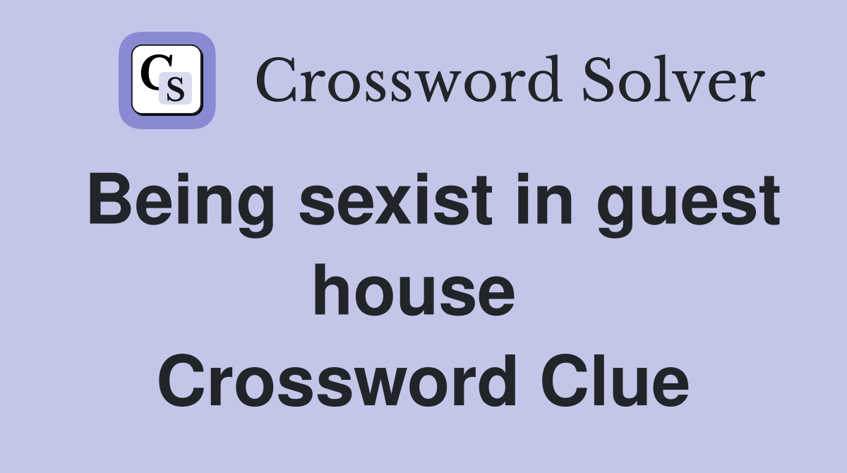 Being sexist in guest house  Crossword Clue