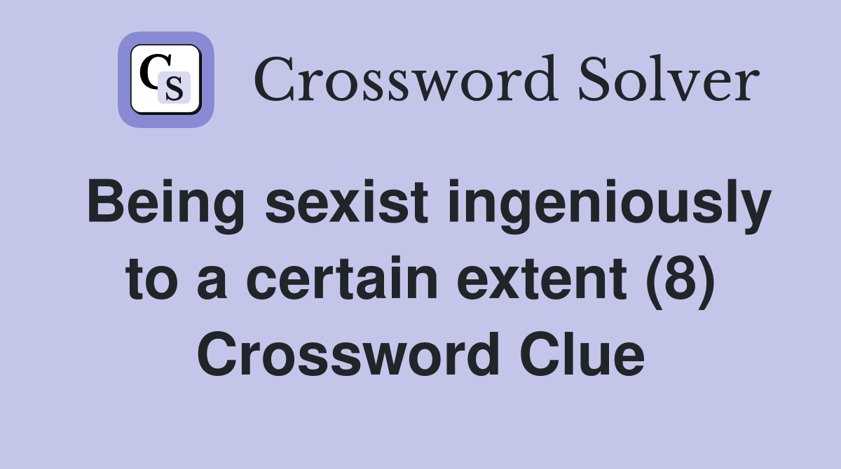 Being sexist ingeniously to a certain extent (8) Crossword Clue