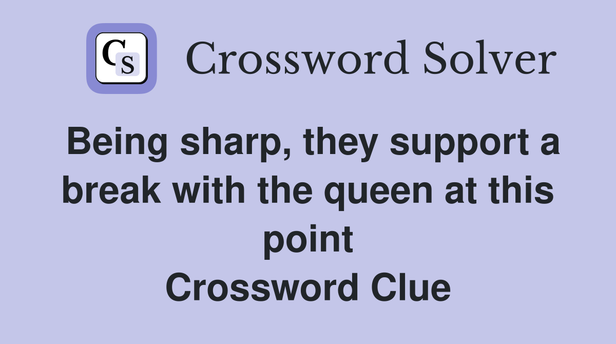 Being sharp, they support a break with the queen at this point Crossword Clue
