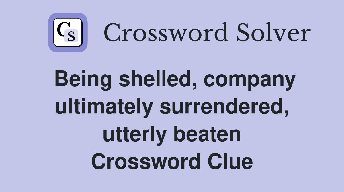 Being shelled, company ultimately surrendered, utterly beaten Crossword Clue