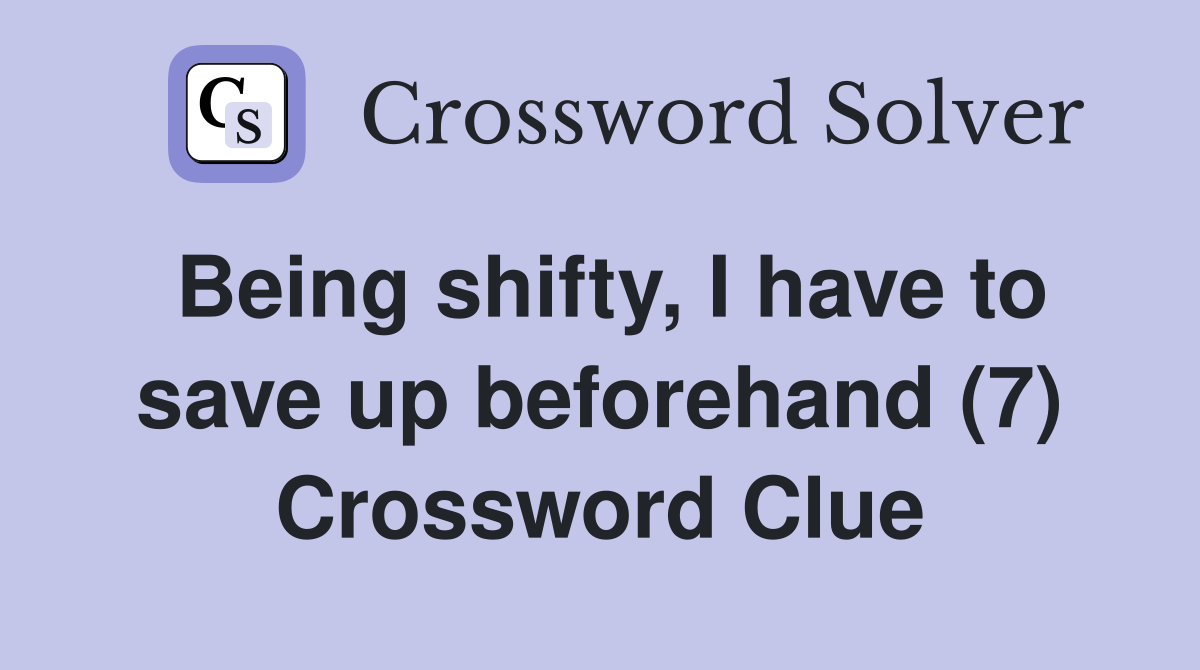Being shifty, I have to save up beforehand (7) Crossword Clue