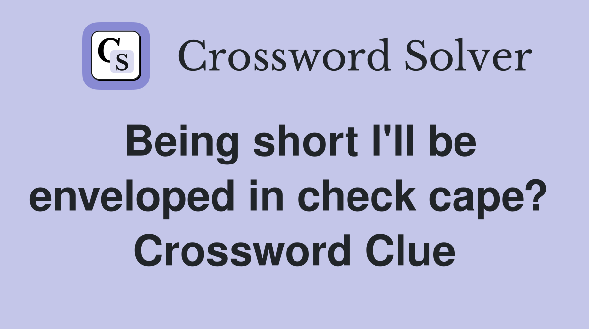 Being short I'll be enveloped in check cape?  Crossword Clue