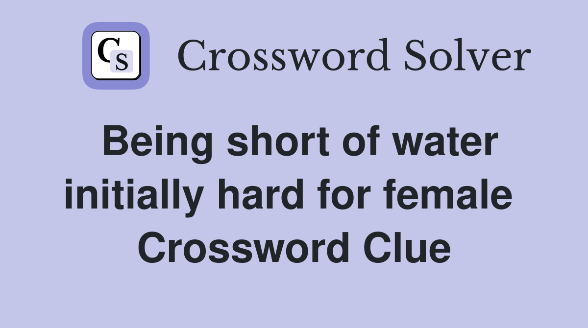Being short of water initially hard for female  Crossword Clue