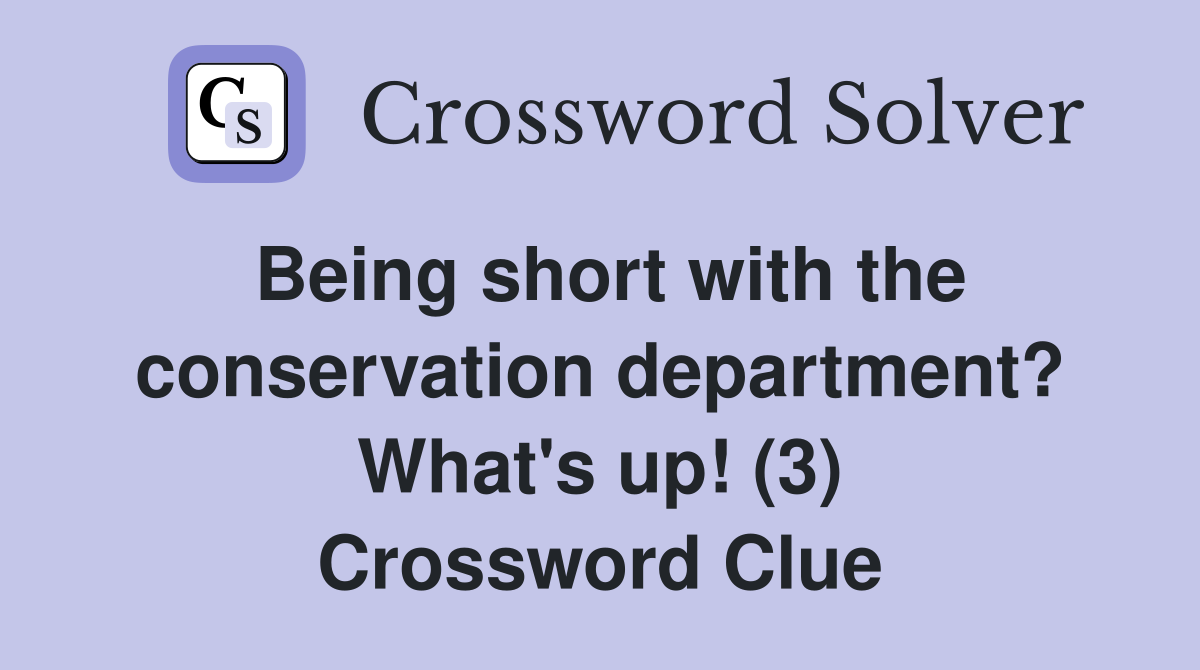 Being short with the conservation department? What's up! (3) Crossword Clue