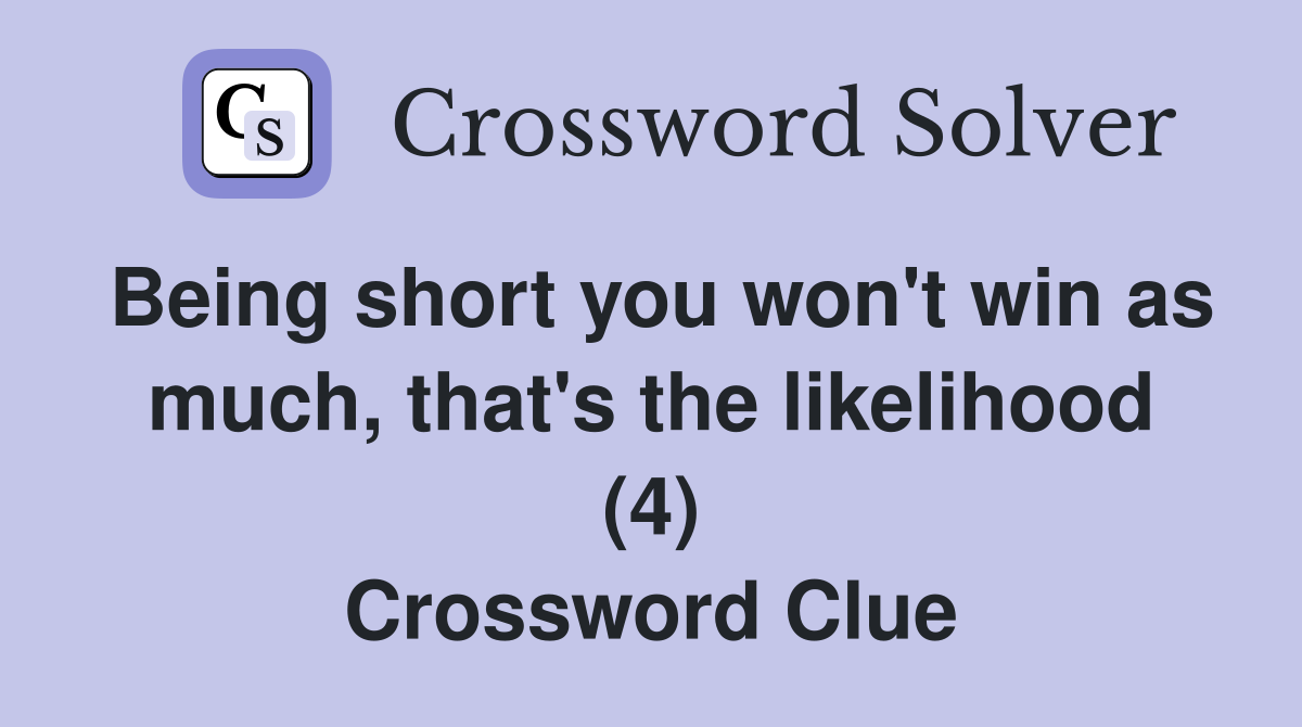 Being short you won't win as much, that's the likelihood (4) Crossword Clue