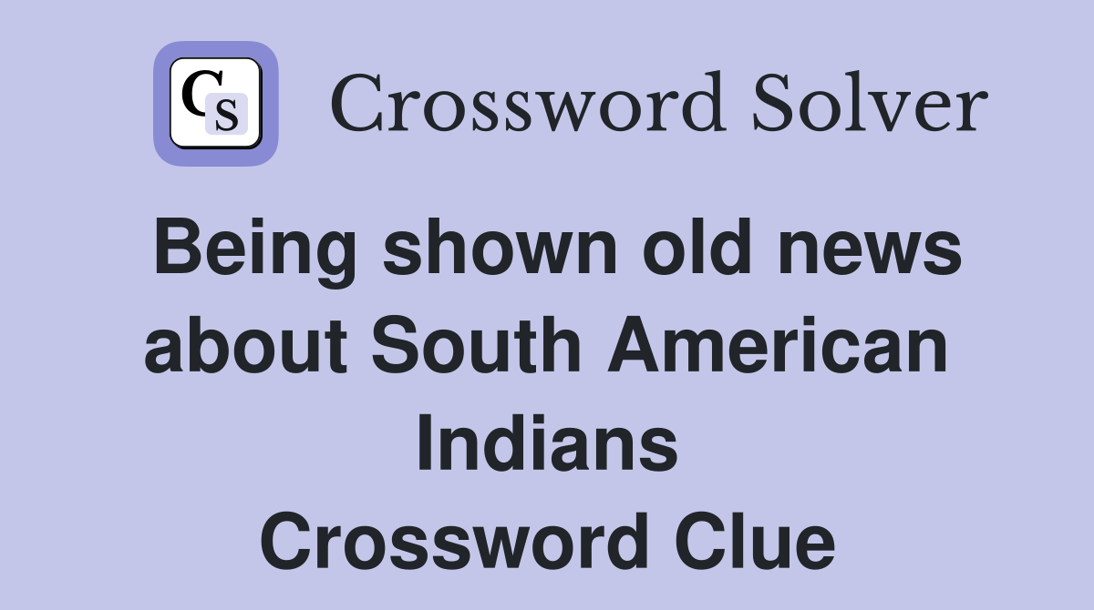 Being shown old news about South American Indians Crossword Clue