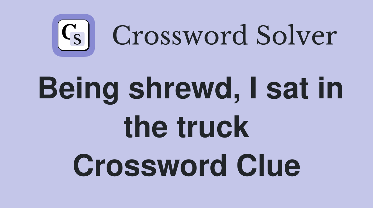 Being shrewd, I sat in the truck Crossword Clue