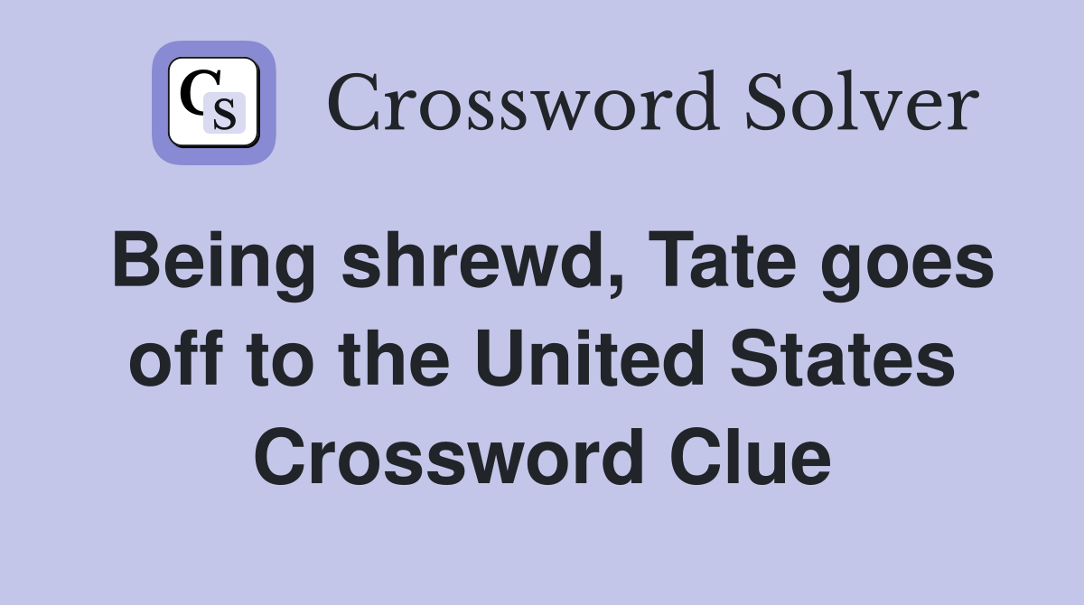 Being shrewd, Tate goes off to the United States Crossword Clue
