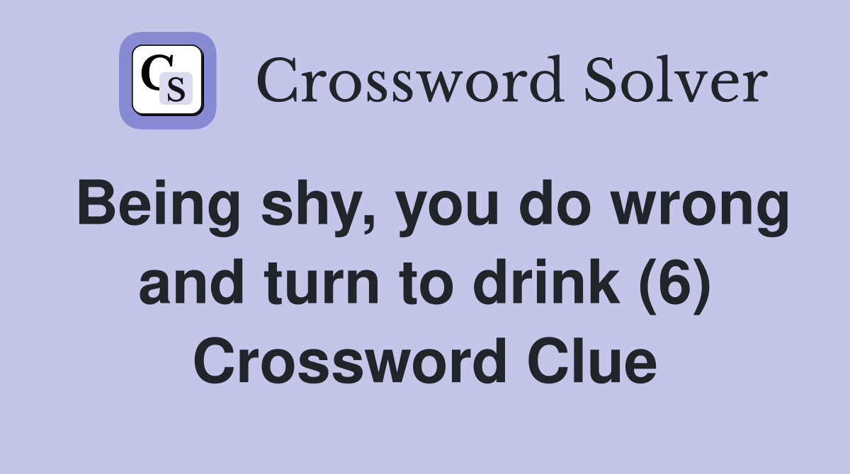 Being shy, you do wrong and turn to drink (6) Crossword Clue