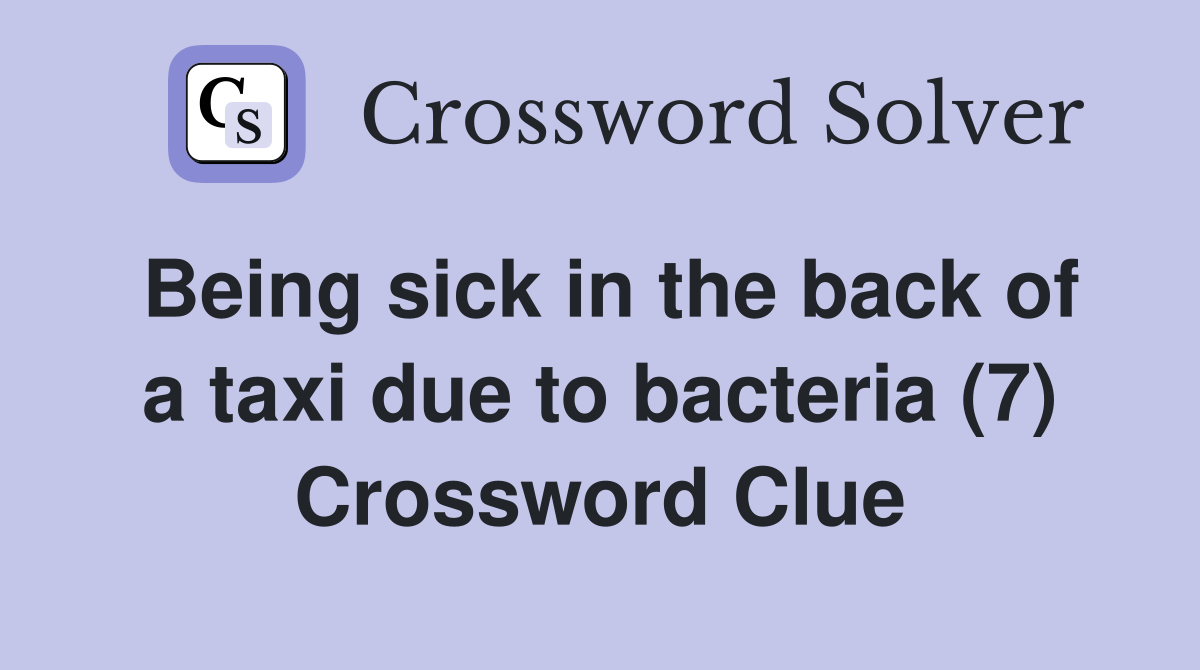 Being sick in the back of a taxi due to bacteria (7) Crossword Clue