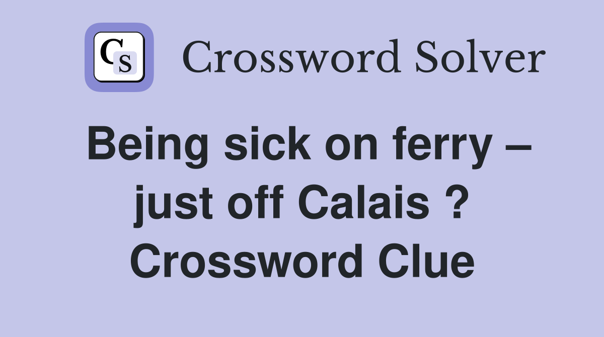 Being sick on ferry – just off Calais ? Crossword Clue