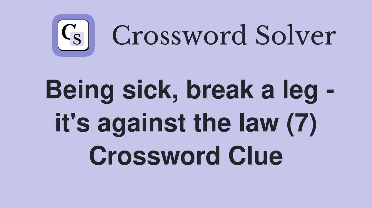 Being sick, break a leg - it's against the law (7) Crossword Clue