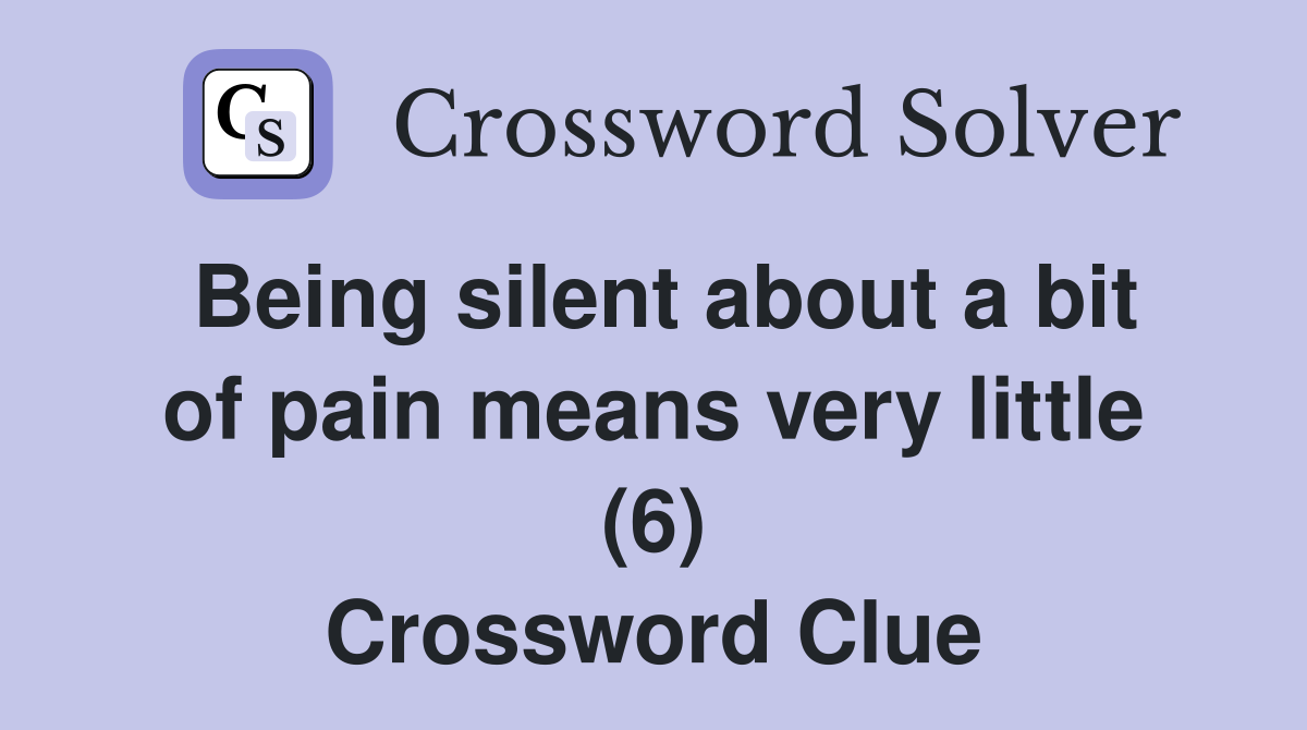 Being silent about a bit of pain means very little (6) Crossword Clue