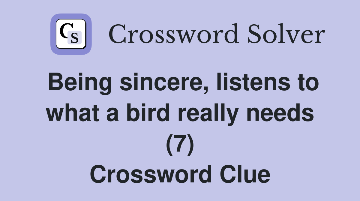 Being sincere, listens to what a bird really needs (7) Crossword Clue