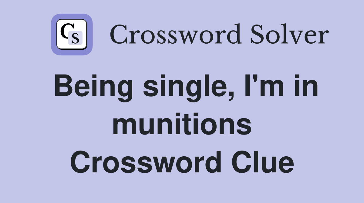 Being single, I'm in munitions Crossword Clue