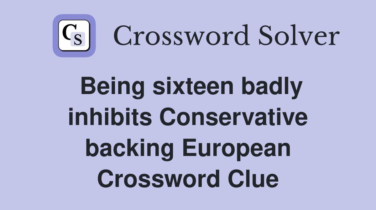 Being sixteen badly inhibits Conservative backing European Crossword Clue