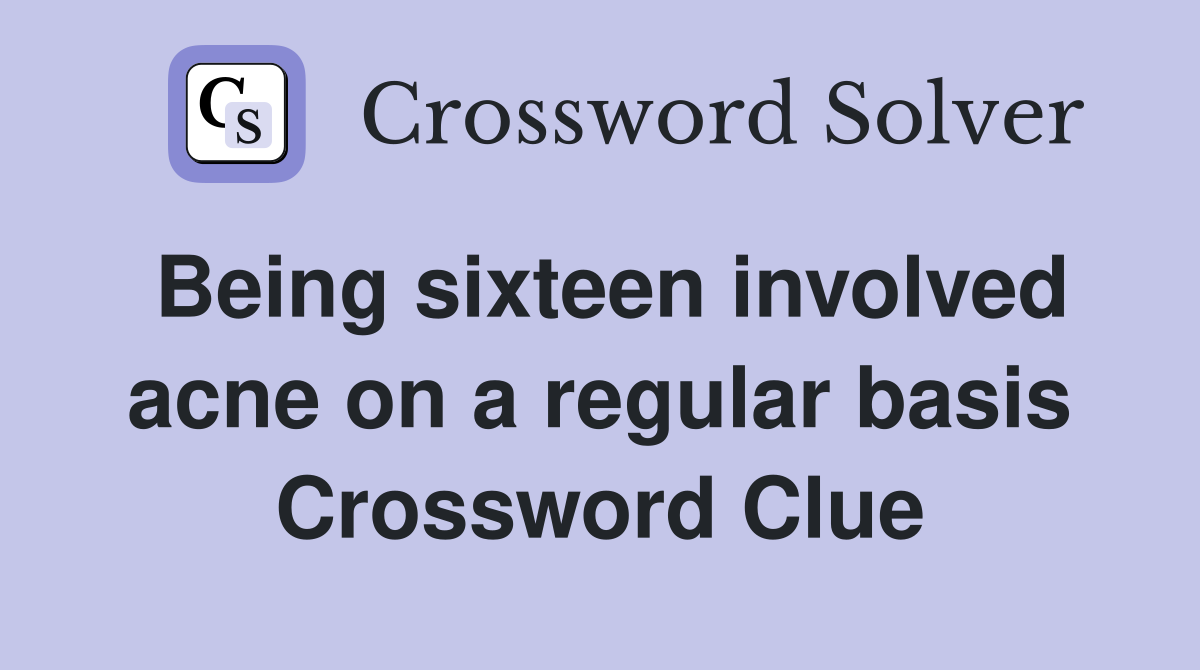 Being sixteen involved acne on a regular basis Crossword Clue