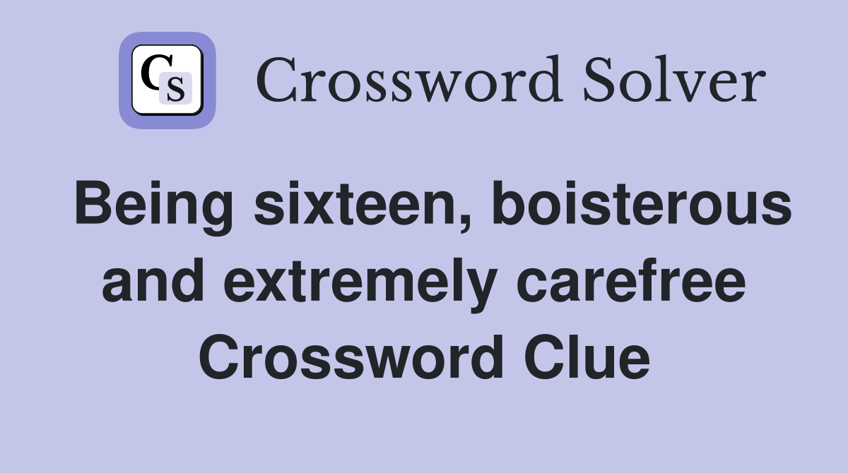 Being sixteen, boisterous and extremely carefree Crossword Clue