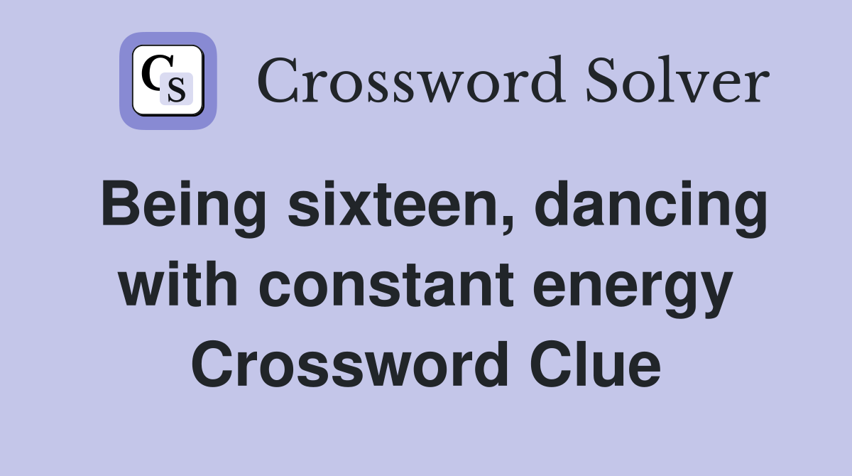 Being sixteen, dancing with constant energy Crossword Clue