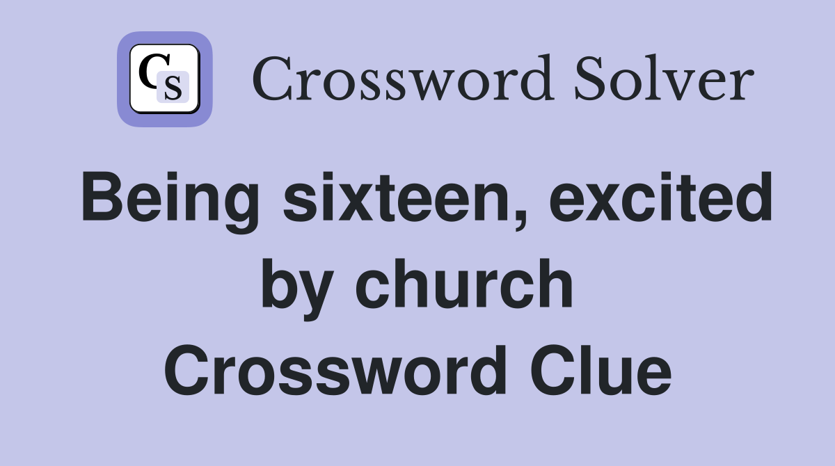 Being sixteen, excited by church Crossword Clue