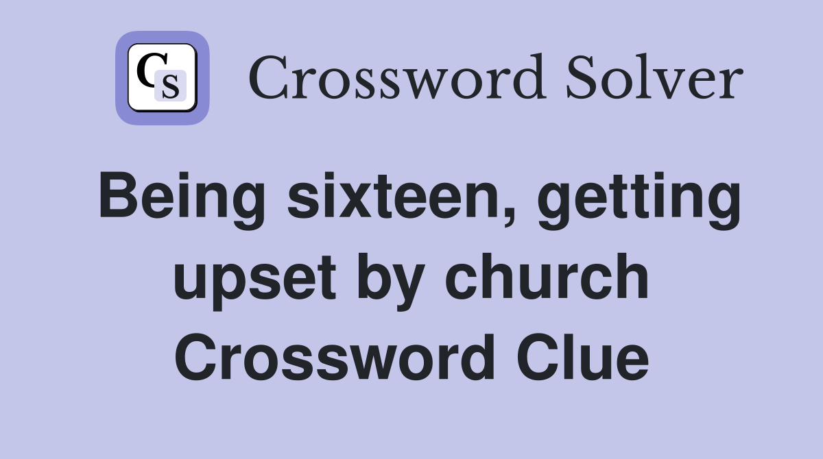 Being sixteen, getting upset by church Crossword Clue