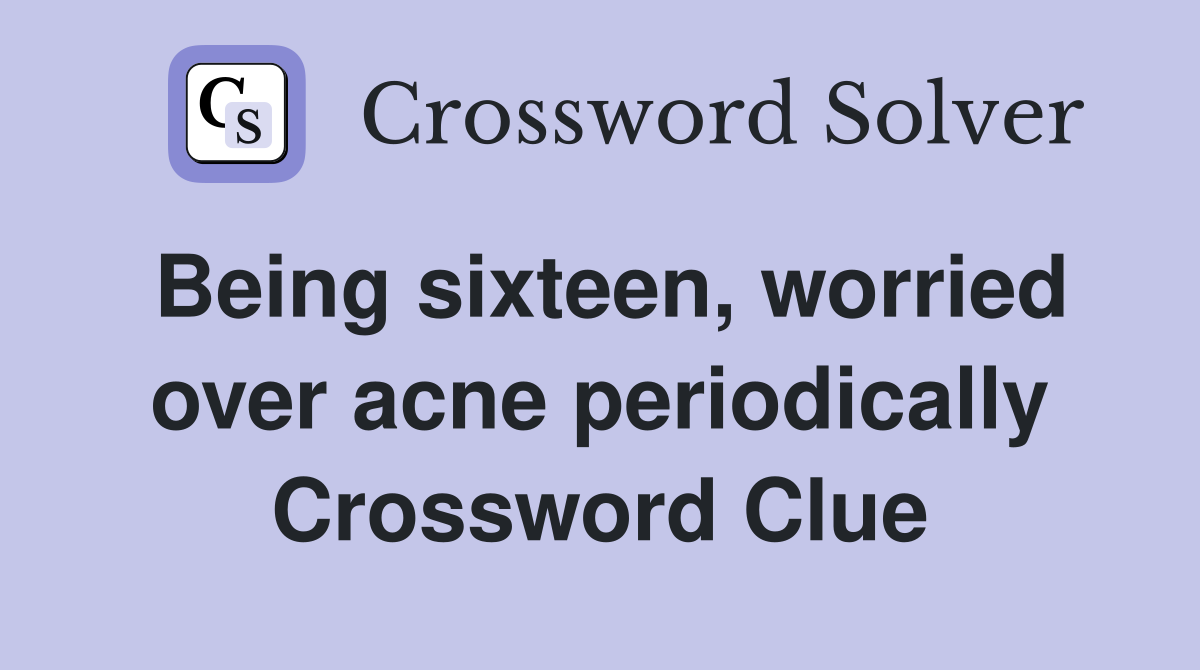 Being sixteen, worried over acne periodically Crossword Clue
