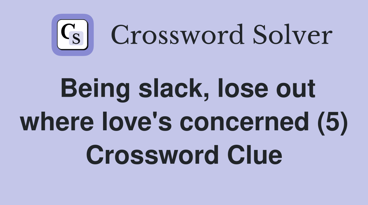 Being slack, lose out where love's concerned (5) Crossword Clue