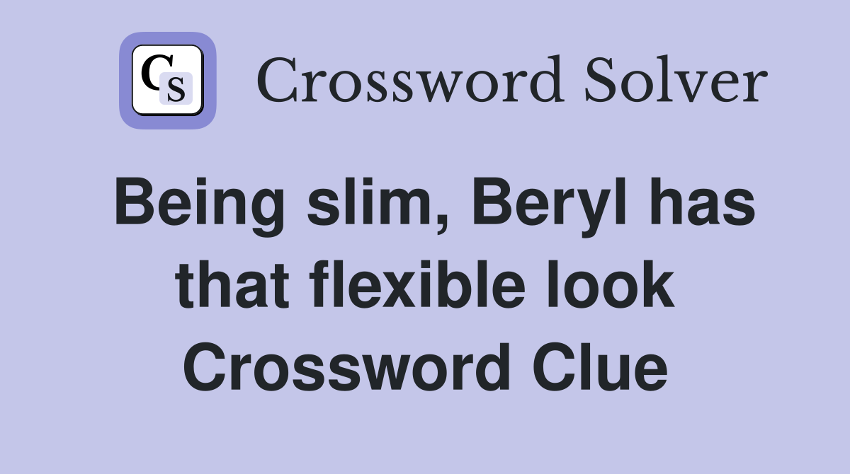 Being slim, Beryl has that flexible look Crossword Clue