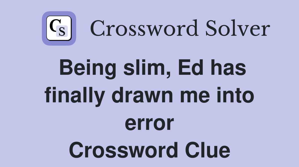 Being slim, Ed has finally drawn me into error Crossword Clue