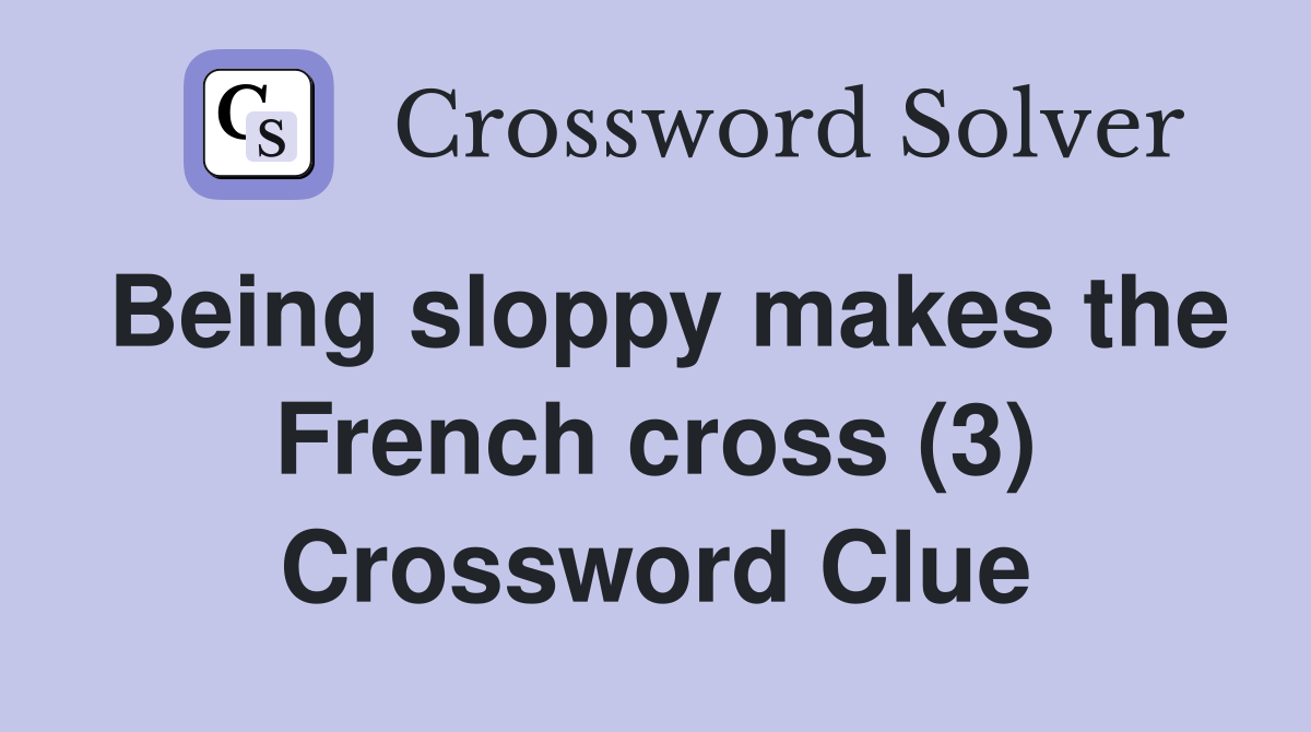 Being sloppy makes the French cross (3) Crossword Clue