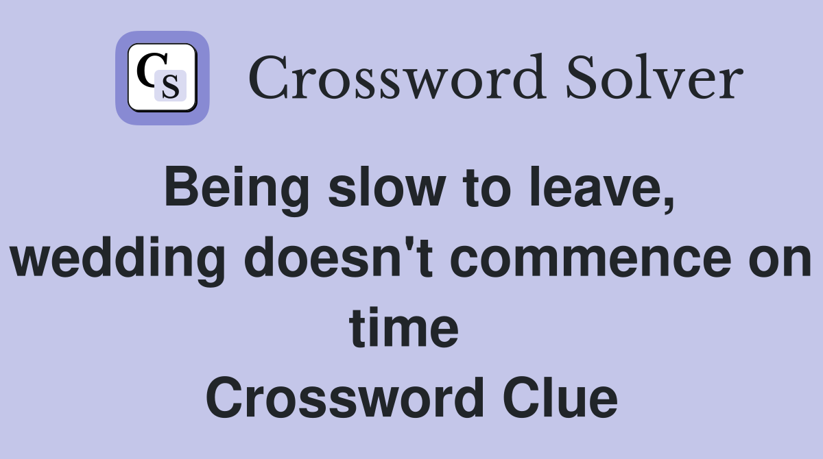 Being slow to leave, wedding doesn't commence on time  Crossword Clue