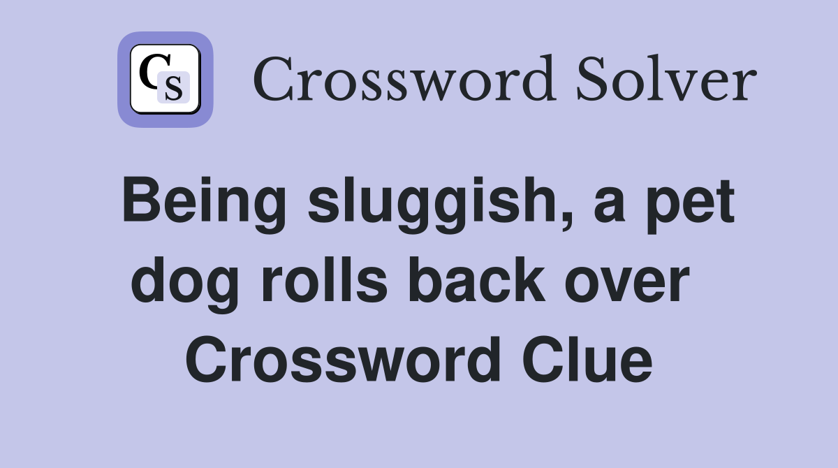 Being sluggish, a pet dog rolls back over  Crossword Clue