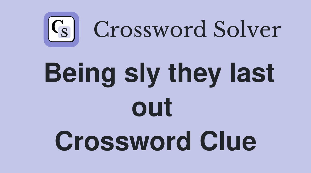 Being sly they last out  Crossword Clue