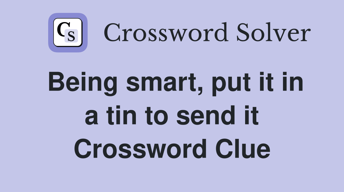 Being smart, put it in a tin to send it Crossword Clue