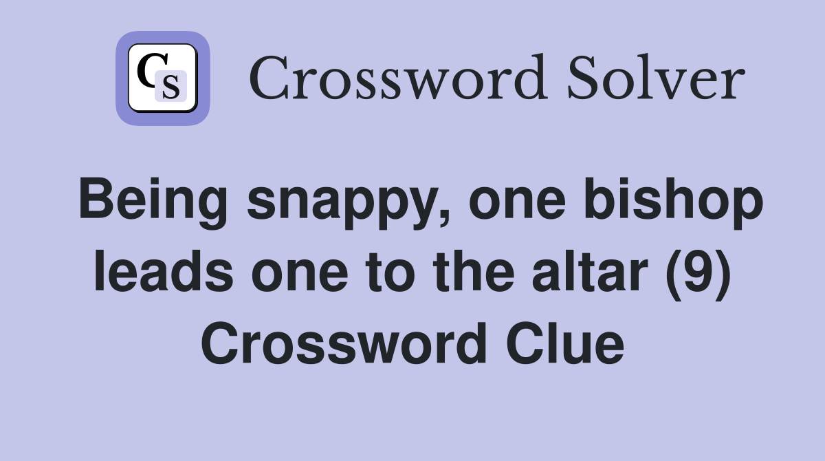 Being snappy, one bishop leads one to the altar (9) Crossword Clue