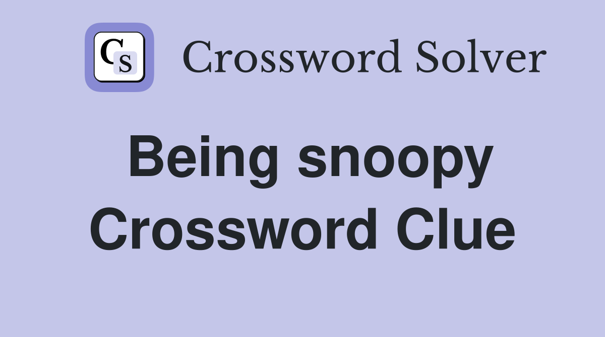 Being snoopy Crossword Clue