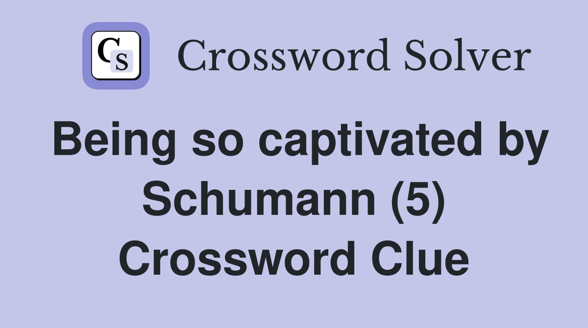 Being so captivated by Schumann (5) Crossword Clue