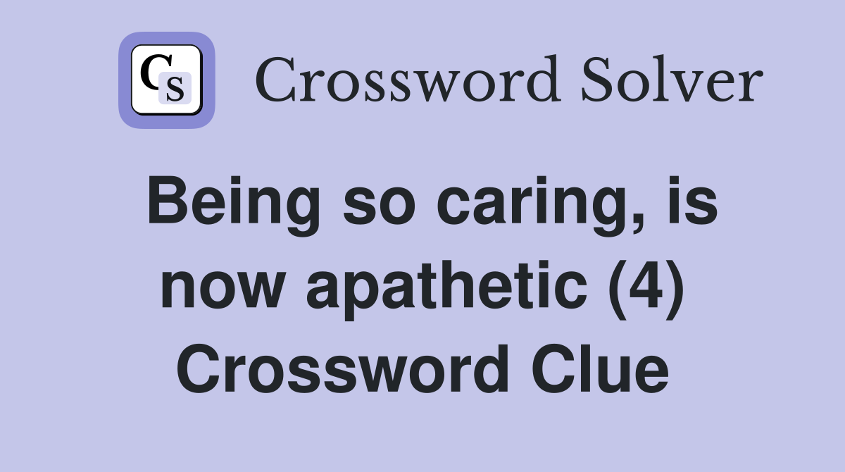 Being so caring, is now apathetic (4) Crossword Clue