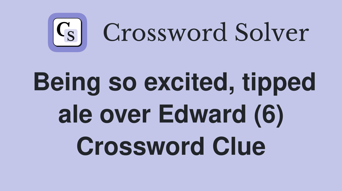 Being so excited, tipped ale over Edward (6) Crossword Clue