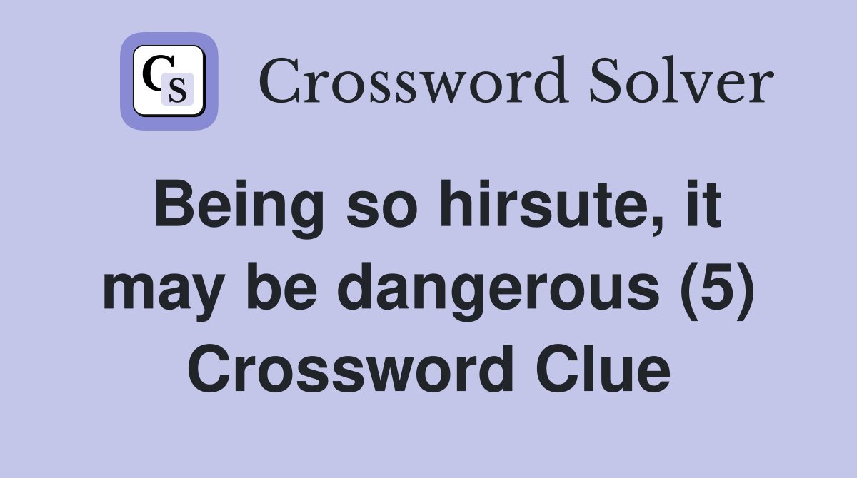 Being so hirsute, it may be dangerous (5) Crossword Clue