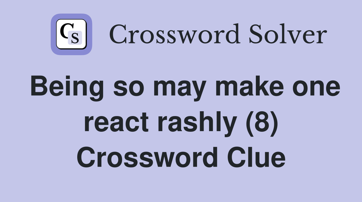 Being so may make one react rashly (8) Crossword Clue